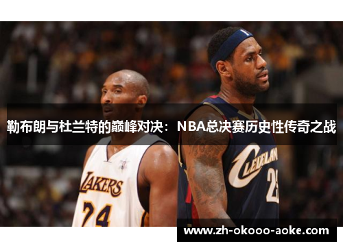 勒布朗与杜兰特的巅峰对决：NBA总决赛历史性传奇之战