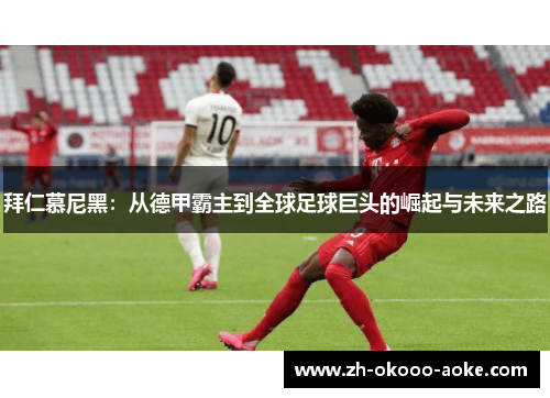 拜仁慕尼黑：从德甲霸主到全球足球巨头的崛起与未来之路