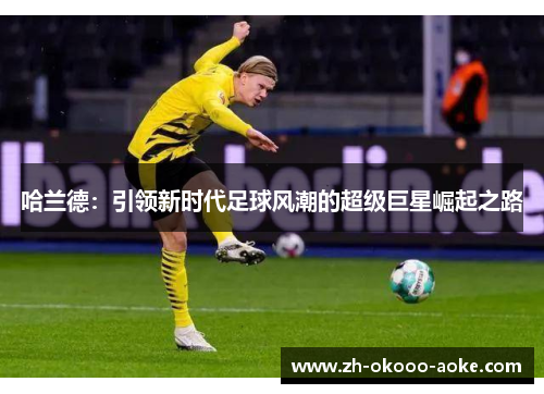 哈兰德：引领新时代足球风潮的超级巨星崛起之路