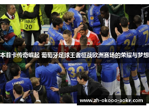 本菲卡传奇崛起 葡萄牙足球王者征战欧洲赛场的荣耀与梦想