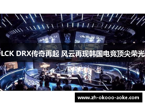 LCK DRX传奇再起 风云再现韩国电竞顶尖荣光