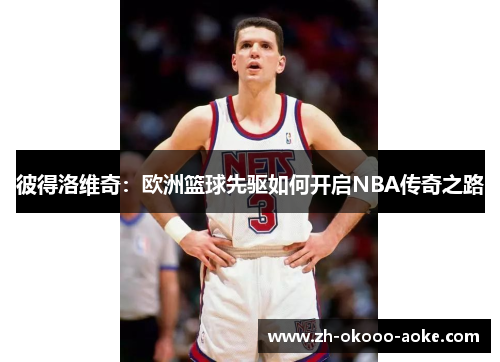 彼得洛维奇：欧洲篮球先驱如何开启NBA传奇之路