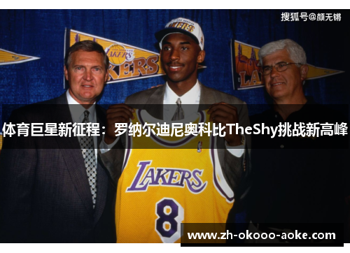 体育巨星新征程：罗纳尔迪尼奥科比TheShy挑战新高峰